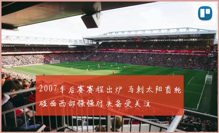 2007季后赛赛程出炉 马刺太阳首轮碰面西部强强对决备受关注