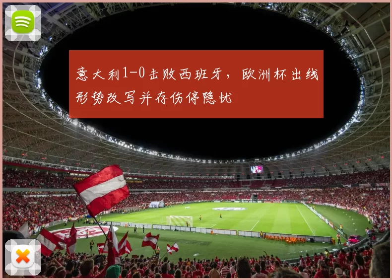 意大利1-0击败西班牙，欧洲杯出线形势改写并存伤停隐忧