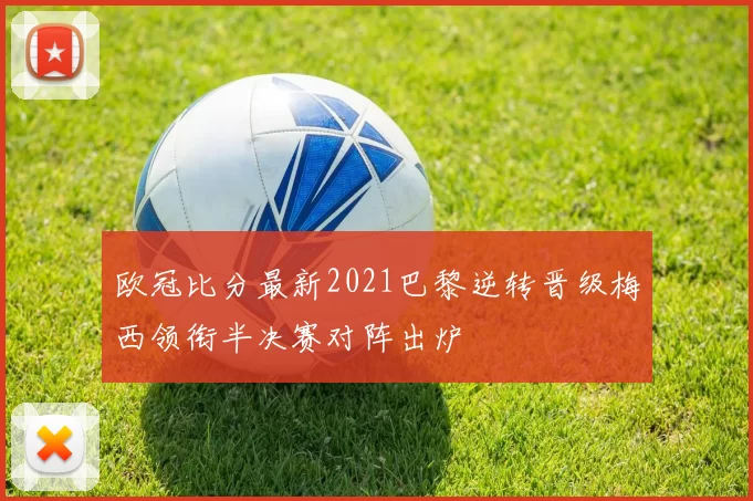 欧冠比分最新2021巴黎逆转晋级梅西领衔半决赛对阵出炉