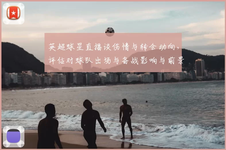 英超球星直播谈伤情与转会动向，评估对球队出场与备战影响与前景