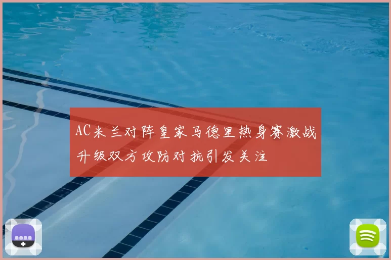 AC米兰对阵皇家马德里热身赛激战升级双方攻防对抗引发关注