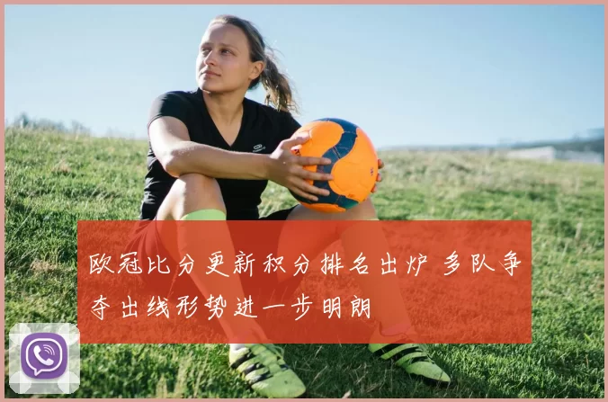 欧冠比分更新积分排名出炉 多队争夺出线形势进一步明朗