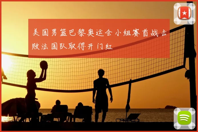 美国男篮巴黎奥运会小组赛首战击败法国队取得开门红