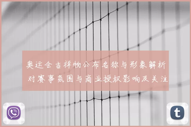 奥运会吉祥物公布名称与形象解析 对赛事氛围与商业授权影响及关注点