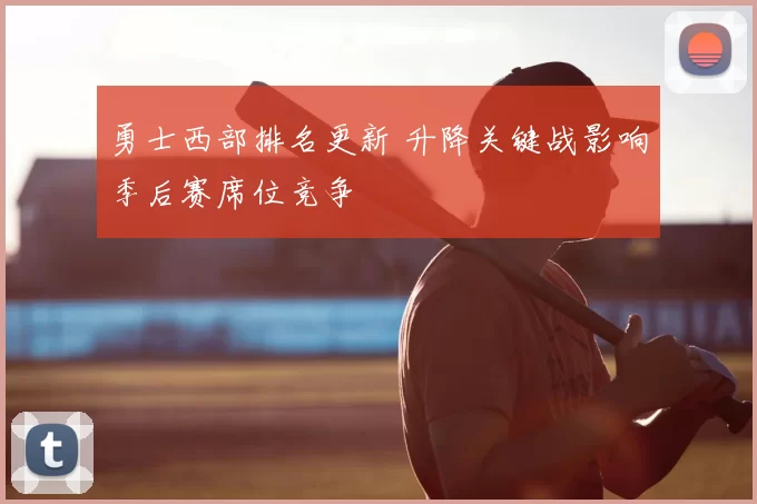 勇士西部排名更新 升降关键战影响季后赛席位竞争