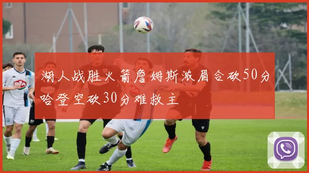 湖人战胜火箭詹姆斯浓眉合砍50分哈登空砍30分难救主