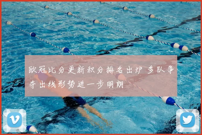 欧冠比分更新积分排名出炉 多队争夺出线形势进一步明朗