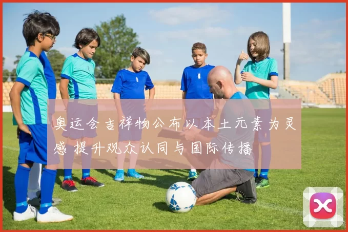 奥运会吉祥物公布以本土元素为灵感 提升观众认同与国际传播