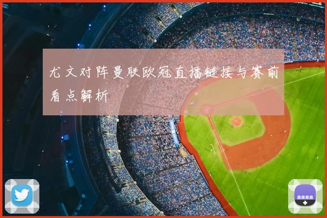 尤文对阵曼联欧冠直播链接与赛前看点解析