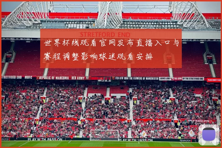 世界杯线观看官网发布直播入口与赛程调整影响球迷观看安排