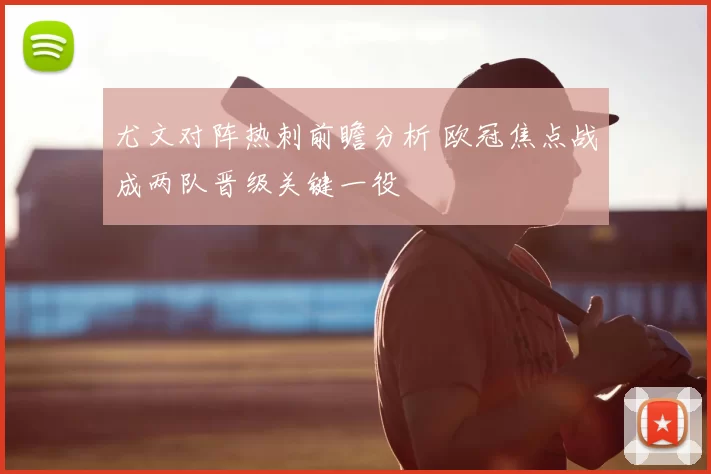 尤文对阵热刺前瞻分析 欧冠焦点战成两队晋级关键一役