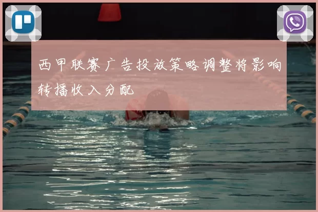 西甲联赛广告投放策略调整将影响转播收入分配