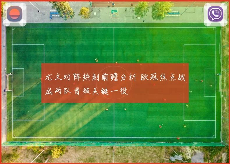 尤文对阵热刺前瞻分析 欧冠焦点战成两队晋级关键一役