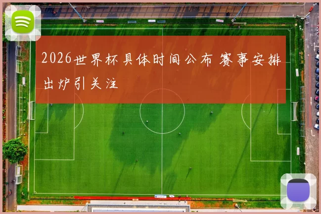 2026世界杯具体时间公布 赛事安排出炉引关注