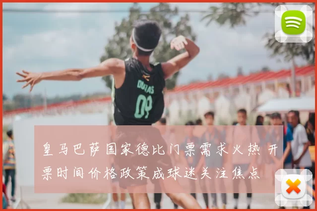 皇马巴萨国家德比门票需求火热 开票时间价格政策成球迷关注焦点
