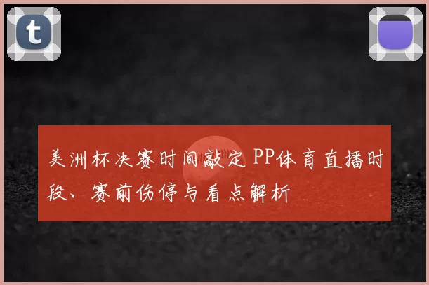 美洲杯决赛时间敲定 PP体育直播时段、赛前伤停与看点解析