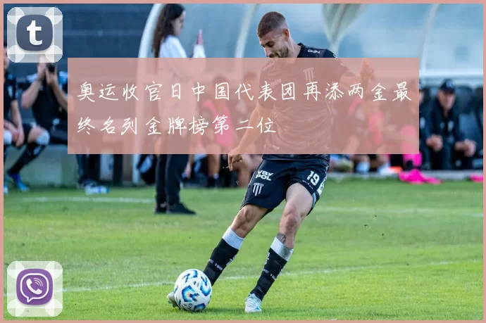 奥运收官日中国代表团再添两金最终名列金牌榜第二位