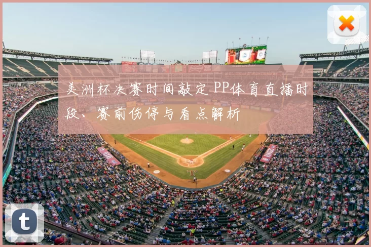 美洲杯决赛时间敲定 PP体育直播时段、赛前伤停与看点解析