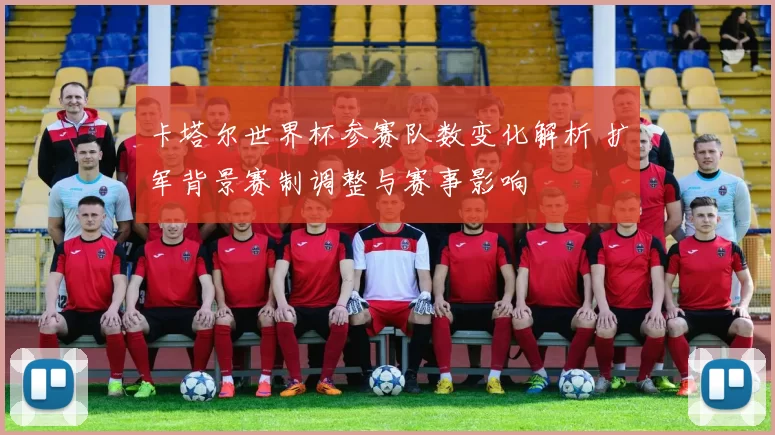 卡塔尔世界杯参赛队数变化解析 扩军背景赛制调整与赛事影响