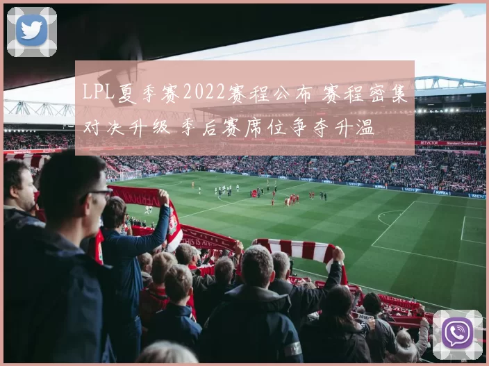LPL夏季赛2022赛程公布 赛程密集对决升级 季后赛席位争夺升温