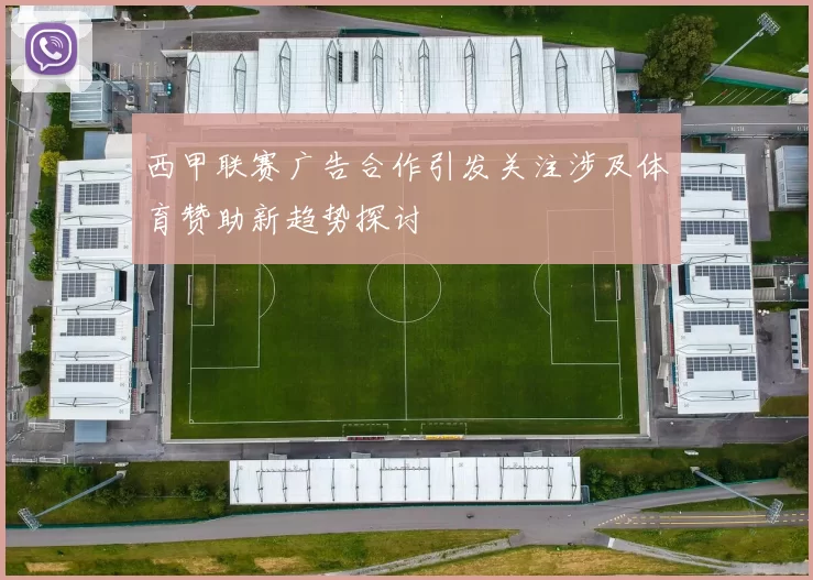 西甲联赛广告合作引发关注涉及体育赞助新趋势探讨