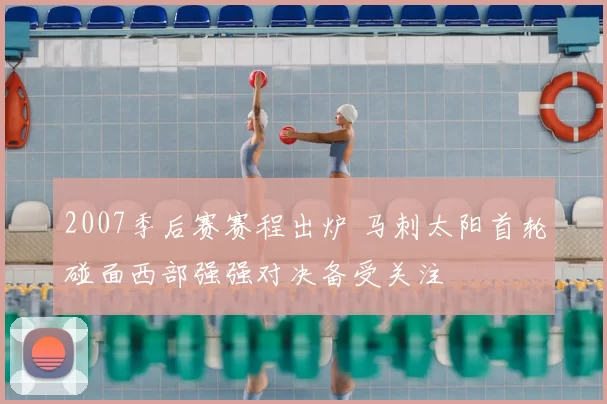 2007季后赛赛程出炉 马刺太阳首轮碰面西部强强对决备受关注