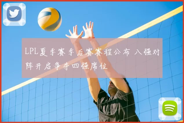 LPL夏季赛季后赛赛程公布 八强对阵开启争夺四强席位