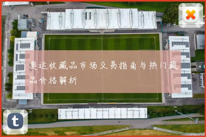 奥运收藏品市场交易指南与热门藏品价格解析