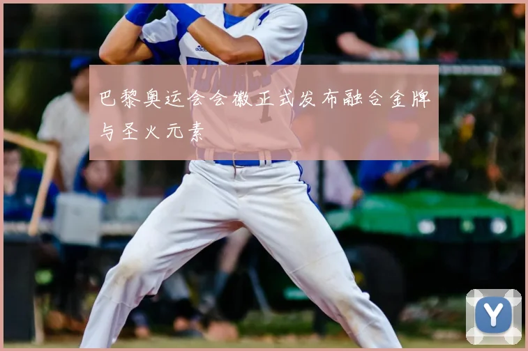 巴黎奥运会会徽正式发布融合金牌与圣火元素