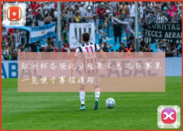 欧洲杯各场比分结果汇总 各队赛果一览便于赛程追踪