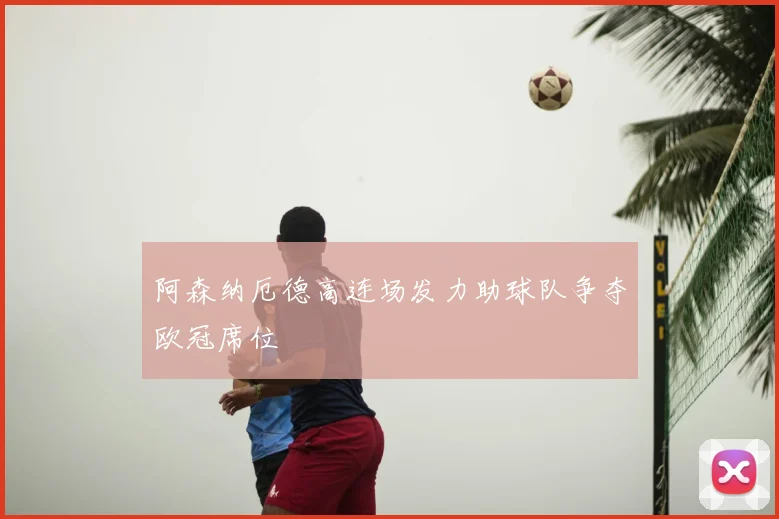阿森纳厄德高连场发力助球队争夺欧冠席位