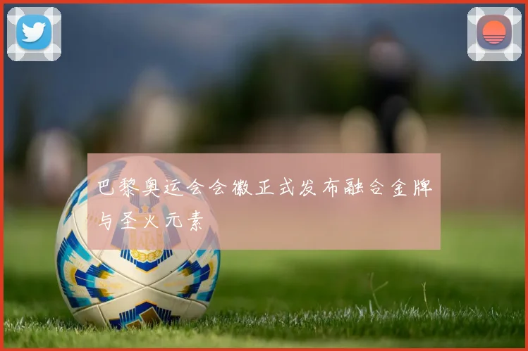 巴黎奥运会会徽正式发布融合金牌与圣火元素