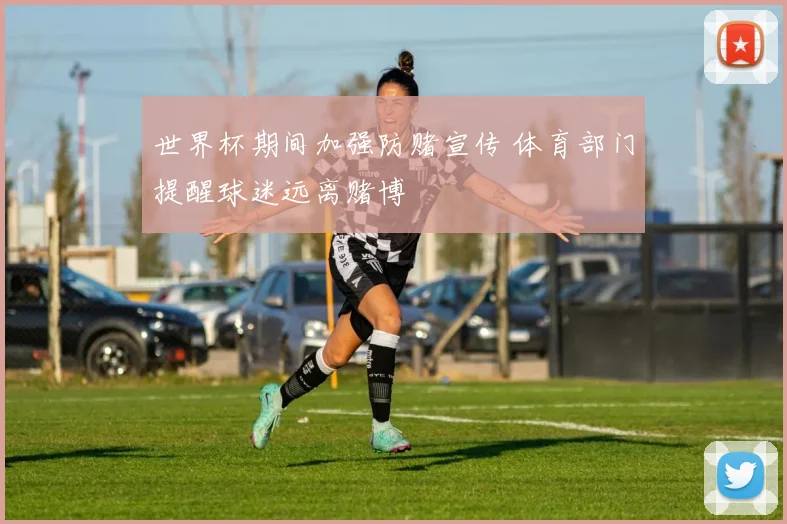 世界杯期间加强防赌宣传 体育部门提醒球迷远离赌博
