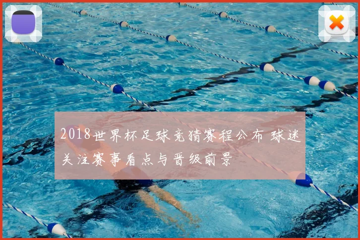 2018世界杯足球竞猜赛程公布 球迷关注赛事看点与晋级前景